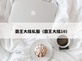 霸王大陆私服（霸王大陆10）