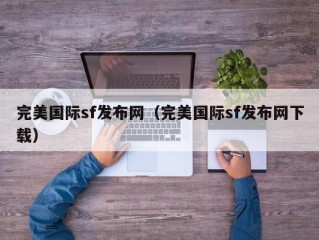 完美国际sf发布网（完美国际sf发布网下载）