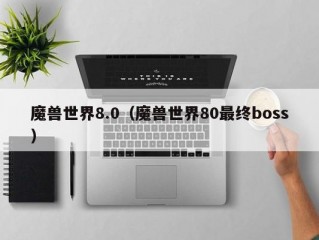 魔兽世界8.0（魔兽世界80最终boss）