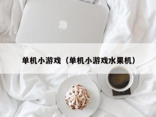 单机小游戏（单机小游戏水果机）