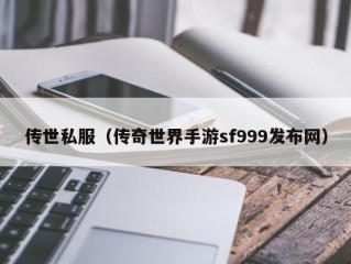 传世私服（传奇世界手游sf999发布网）