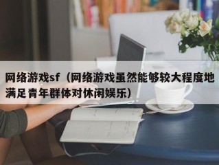 网络游戏sf（网络游戏虽然能够较大程度地满足青年群体对休闲娱乐）