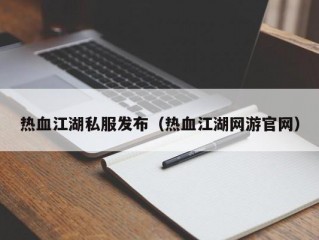 热血江湖私服发布（热血江湖网游官网）