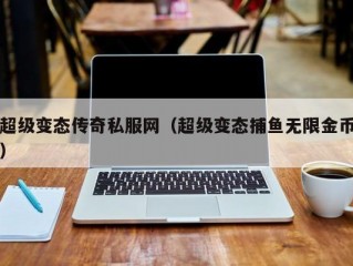 超级变态传奇私服网（超级变态捕鱼无限金币）