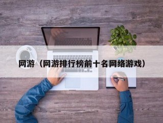 网游（网游排行榜前十名网络游戏）