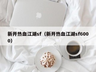 新开热血江湖sf（新开热血江湖sf6000）