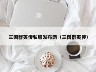 三国群英传私服发布网（三国群英传）