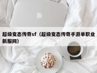 超级变态传奇sf（超级变态传奇手游单职业新服网）