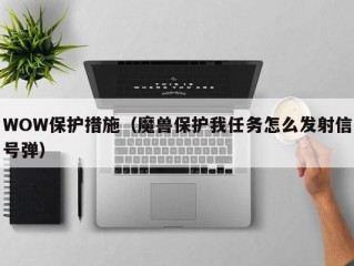 WOW保护措施（魔兽保护我任务怎么发射信号弹）