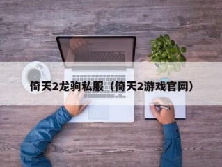 倚天2龙驹私服（倚天2游戏官网）