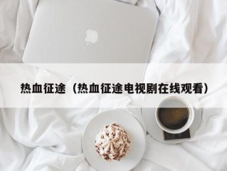 热血征途（热血征途电视剧在线观看）