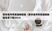 奥特曼传奇英雄破解版（奥特曼传奇英雄破解版免费下载2023）