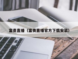 富贵直播（富贵直播官方下载安装）