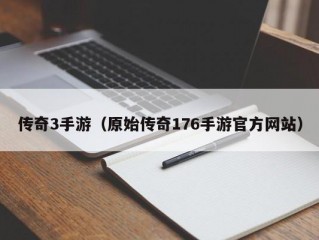 传奇3手游（原始传奇176手游官方网站）