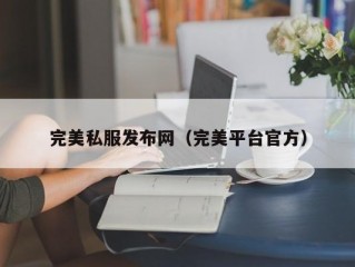 完美私服发布网（完美平台官方）