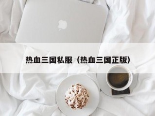 热血三国私服（热血三国正版）