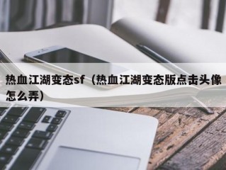 热血江湖变态sf（热血江湖变态版点击头像怎么弄）