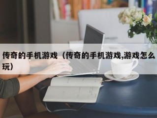 传奇的手机游戏（传奇的手机游戏,游戏怎么玩）