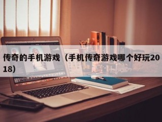 传奇的手机游戏（手机传奇游戏哪个好玩2018）