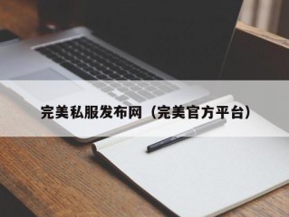 完美私服发布网（完美官方平台）