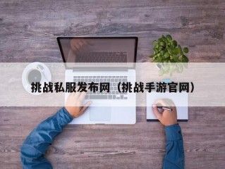 挑战私服发布网（挑战手游官网）