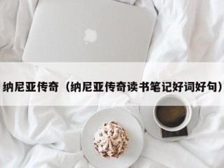 纳尼亚传奇（纳尼亚传奇读书笔记好词好句）