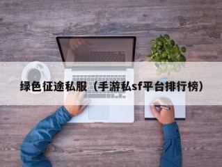 绿色征途私服（手游私sf平台排行榜）