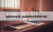 丝路传说私服（丝路传说手游官网下载）