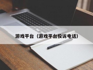 游戏平台（游戏平台投诉电话）