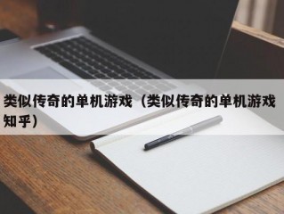 类似传奇的单机游戏（类似传奇的单机游戏 知乎）