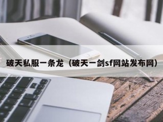 破天私服一条龙（破天一剑sf网站发布网）