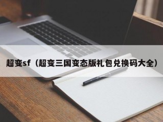 超变sf（超变三国变态版礼包兑换码大全）