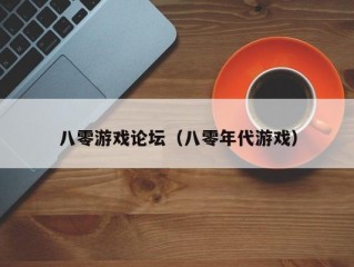 八零游戏论坛（八零年代游戏）