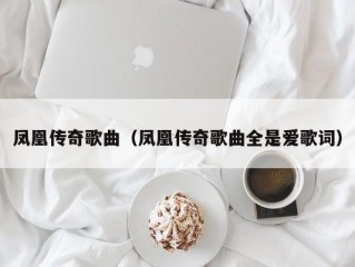 凤凰传奇歌曲（凤凰传奇歌曲全是爱歌词）