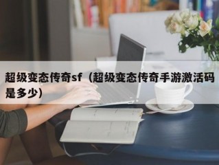 超级变态传奇sf（超级变态传奇手游激活码是多少）