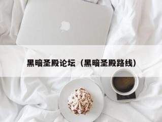 黑暗圣殿论坛（黑暗圣殿路线）