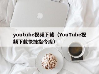 youtube视频下载（YouTube视频下载快捷指令库）