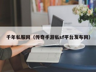 千年私服网（传奇手游私sf平台发布网）