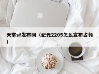 天堂sf发布网（纪元2205怎么宣布占领）