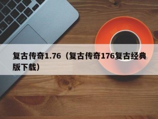 复古传奇1.76（复古传奇176复古经典版下载）