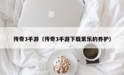 传奇3手游（传奇3手游下载紫乐的养护）