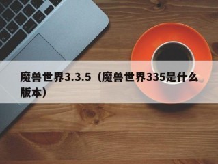 魔兽世界3.3.5（魔兽世界335是什么版本）