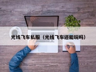 光线飞车私服（光线飞车还能玩吗）