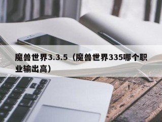 魔兽世界3.3.5（魔兽世界335哪个职业输出高）