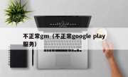 不正常gm（不正常google play服务）