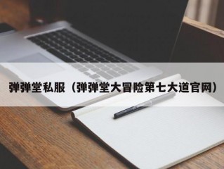 弹弹堂私服（弹弹堂大冒险第七大道官网）