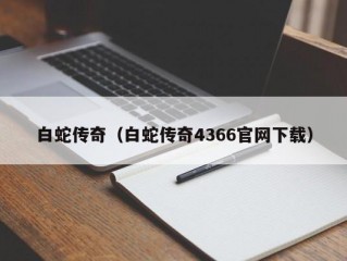 白蛇传奇（白蛇传奇4366官网下载）