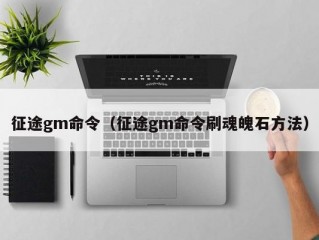 征途gm命令（征途gm命令刷魂魄石方法）