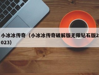 小冰冰传奇（小冰冰传奇破解版无限钻石版2023）