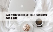 新开传奇网站3000ok（新开传奇网站发布站电脑版）